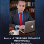 Ensayo: LA PRESIDENCIA QUE ANHELA MÉXICO (Parte 2)